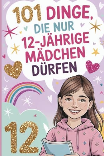 101 Dinge, die nur 12-jährige Mädchen dürfen: Das besondere Geschenk zum 12. Geburtstag – mit liebevollen, stärkenden und fröhlichen Gedanken