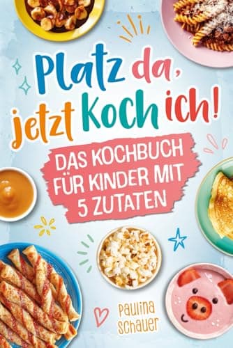 Platz da, jetzt koch ich! Das Kochbuch für Kinder mit 5 Zutaten - Werde zum kleinen Meisterkoch und zaubere mit einfachen, leckeren Rezepten bezaubernde Gerichte für dich und deine Familie!