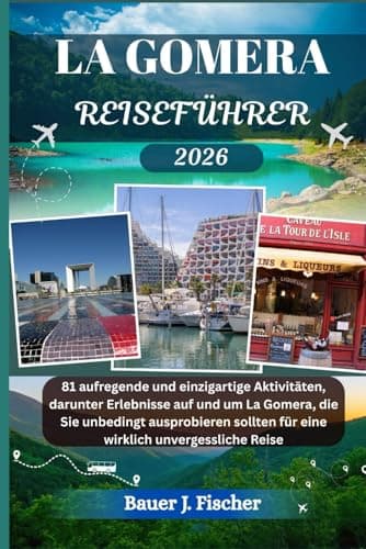 LA GOMERA REISEFÜHRER: 81 aufregende und einzigartige Aktivitäten, darunter Erlebnisse auf und um La Gomera, die Sie unbedingt ausprobieren sollten ... Reise (Fischer Journey GR, Band 7)