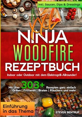 XXL Ninja Woodfire Rezeptbuch: Indoor oder Outdoor mit dem Elektrogrill-Allrounder! Mit über 303+ Rezepten ganz einfach Grillen | Frittieren | Braten | Räuchern und mehr