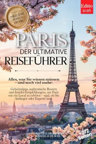 PARIS DER ULTIMATIVE REISEFÜHRER: Alles, was Sie brauchen, und MEHR: Geheimtipps, Authentische Routen & Insider-Tipps, um Paris wie ein Einheimischer zu erleben – für Anfänger und Experten +eBook PDF