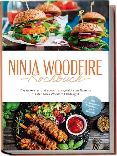 Ninja Woodfire Kochbuch: Die leckersten und abwechslungsreichsten Rezepte für den Ninja Woodfire Elektrogrill - inkl. Brotrezepten, Fingerfood, Dips & Desserts