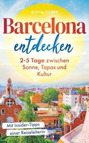 Barcelona entdecken - Magisch, vielfältig und faszinierend: Der Reiseführer für wenig Zeit und viel Barcelona. 2-5 Tage zwischen Sonne, Tapas und Kultur mit Insider-Tipps einer Reiseleiterin.